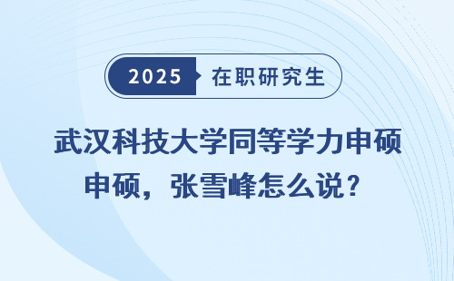 武汉科技大学同等学力申硕，张雪峰怎么说？