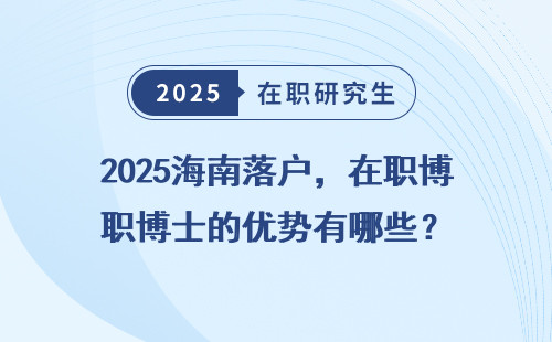 2025海南落户，在职博士的优势有哪些？