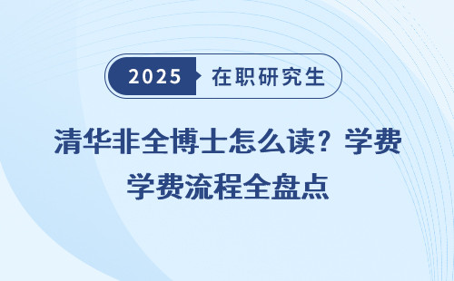 清华非全博士怎么读？学费流程全盘点
