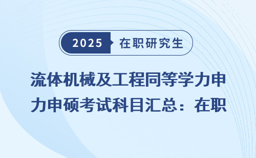 流体机械及工程同等学力申硕考试科目汇总：在职考研必看