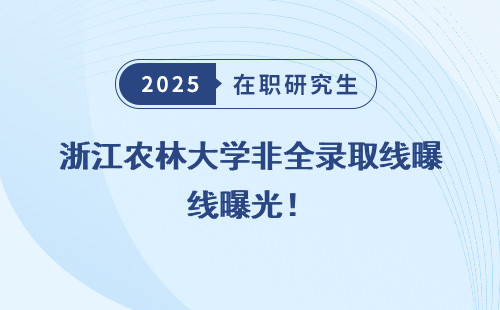 浙江农林大学非全录取线曝光！