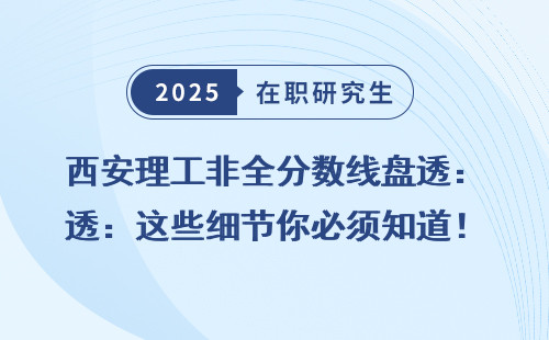 西安理工非全分数线盘透：这些细节你必须知道！