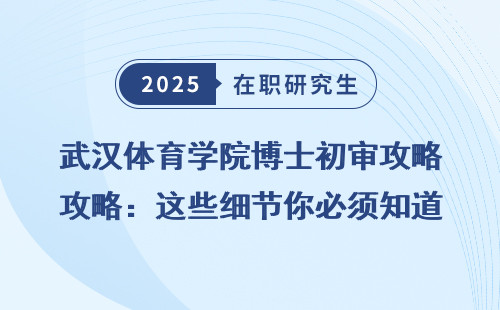 武汉体育学院博士初审攻略：这些细节你必须知道！