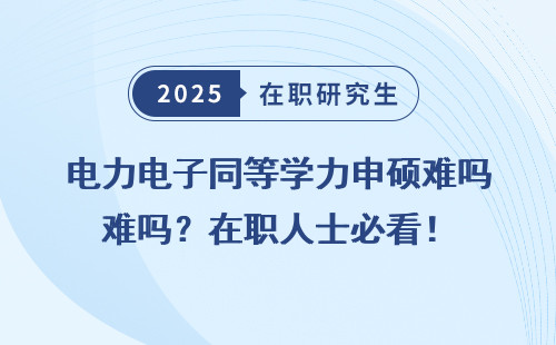 电力电子同等学力申硕难吗？在职人士必看！