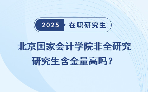 北京国家会计学院非全研究生含金量高吗？
