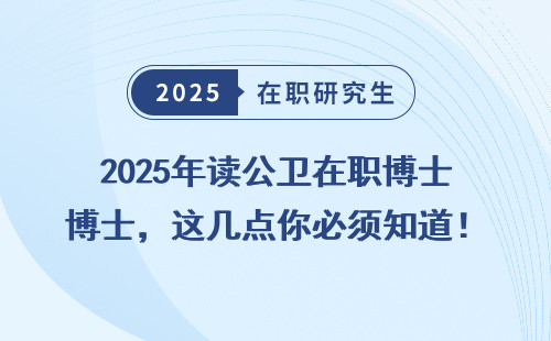 2025年读公卫在职博士，这几点你必须知道！