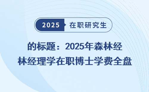 的标题：2025年森林经理学在职博士学费全盘点