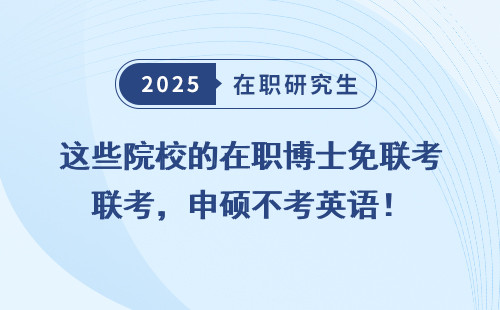 这些院校的在职博士免联考，申硕不考英语！