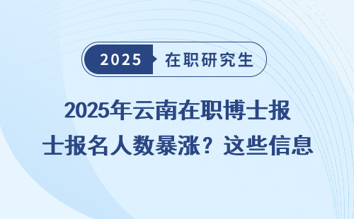 2025年云南在职博士报名人数暴涨？这些信息你必须知道！