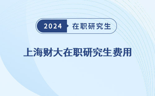 上海财大在职研究生费用（多少、高吗）