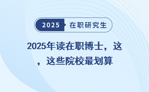 2025年读在职博士，这些院校最划算