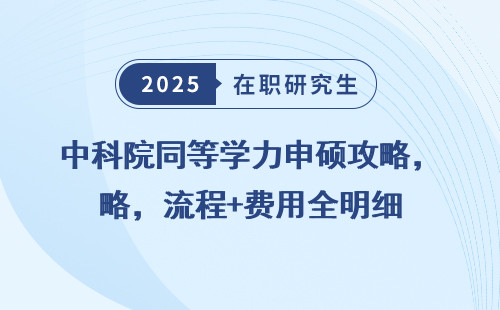 中科院同等学力申硕攻略，流程+费用全明细