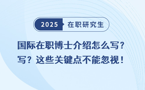 国际在职博士介绍怎么写？这些关键点不能忽视！