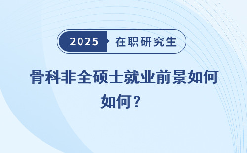 骨科非全硕士就业前景如何？