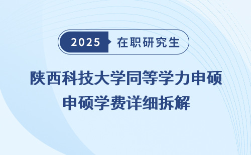 陕西科技大学同等学力申硕学费详细拆解