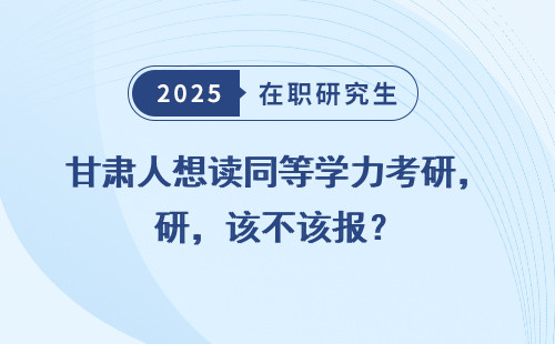 甘肃人想读同等学力考研，该不该报？