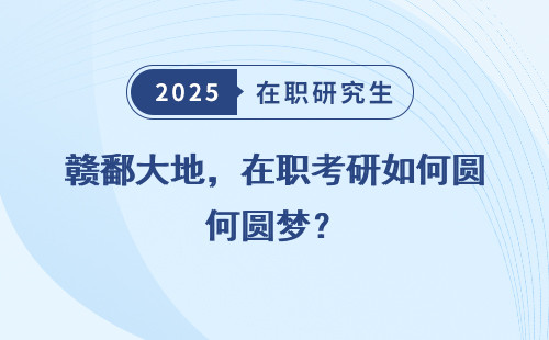赣鄱大地，在职考研如何圆梦？