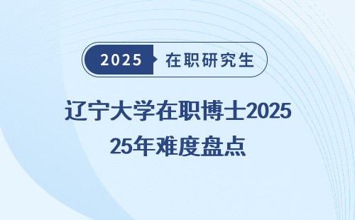 辽宁大学在职博士2025年难度盘点