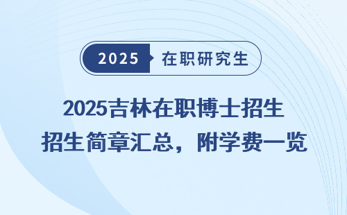2025吉林在职博士招生简章汇总，附学费一览表