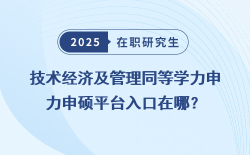 技术经济及管理同等学力申硕平台入口在哪？