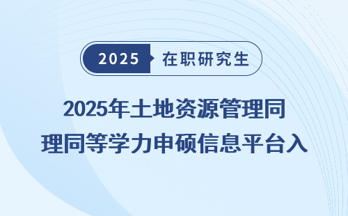 2025年土地资源管理同等学力申硕信息平台入口