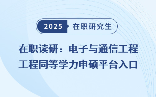 在职读研：电子与通信工程同等学力申硕平台入口