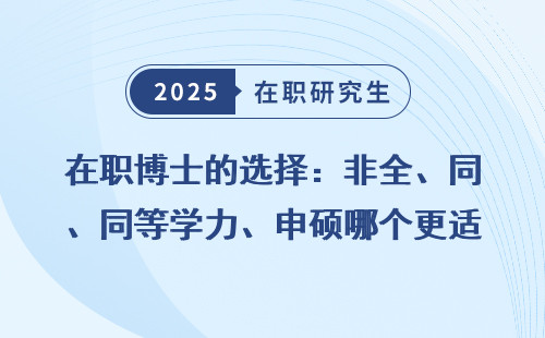 在职博士的选择：非全、同等学力、申硕哪个更适合你？
