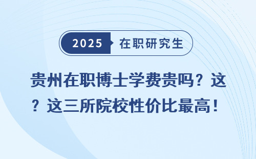 贵州在职博士学费贵吗？这三所院校性价比最高！