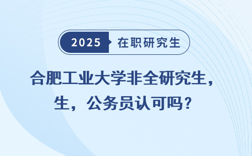 合肥工业大学非全研究生，公务员认可吗？