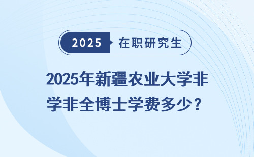 2025年新疆农业大学非全博士学费多少？