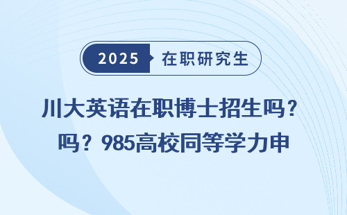 川大英语在职博士招生吗？985高校同等学力申硕政策明细