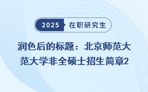 润色后的标题：北京师范大学非全硕士招生简章2025