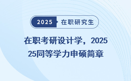 在职考研设计学，2025同等学力申硕简章