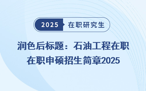 润色后标题：石油工程在职申硕招生简章2025