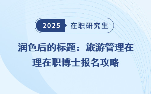润色后的标题：旅游管理在职博士报名攻略