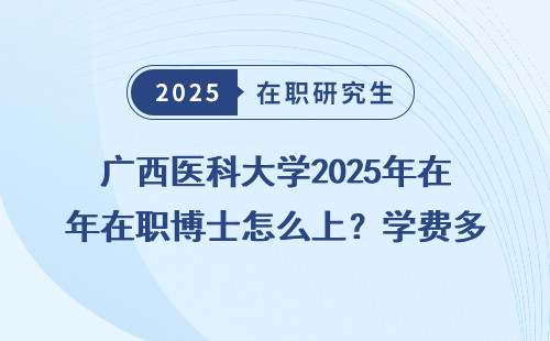 广西医科大学2025年在职博士怎么上？学费多少？