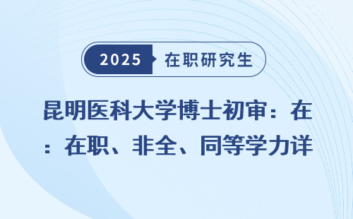 昆明医科大学博士初审：在职、非全、同等学力详细盘懂
