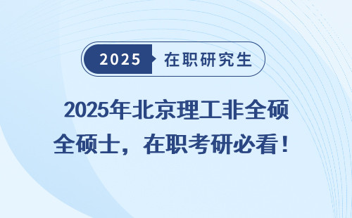 2025年北京理工非全硕士，在职考研必看！