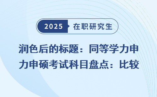 润色后的标题：同等学力申硕考试科目盘点：比较文学与世界文学专业详解