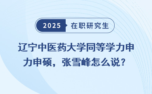 辽宁中医药大学同等学力申硕，张雪峰怎么说？