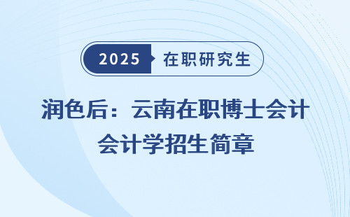 润色后：云南在职博士会计学招生简章