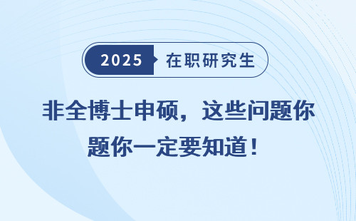 非全博士申硕，这些问题你一定要知道！