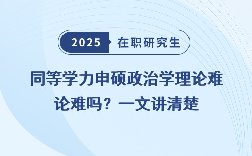 同等学力申硕政治学理论难吗？一文讲清楚