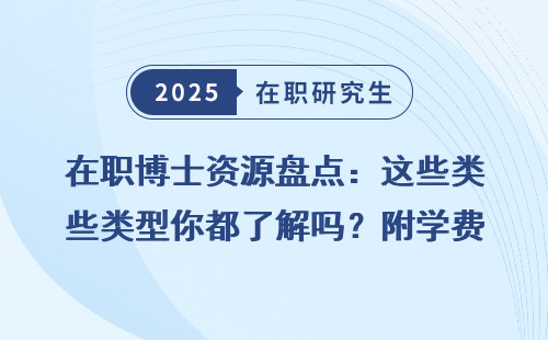 在职博士资源盘点：这些类型你都了解吗？附学费一览表