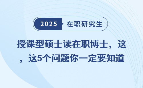 授课型硕士读在职博士，这5个问题你一定要知道！