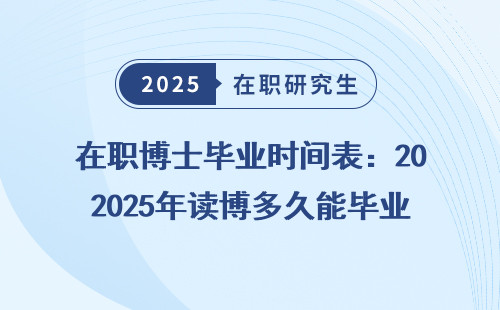 在职博士毕业时间表：2025年读博多久能毕业？