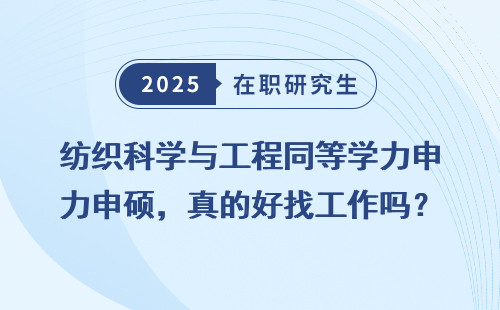 纺织科学与工程同等学力申硕，真的好找工作吗？