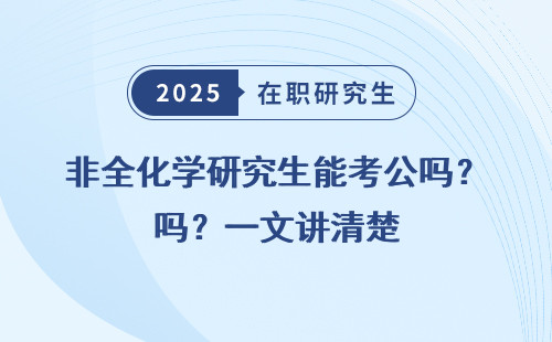 非全化学研究生能考公吗？一文讲清楚