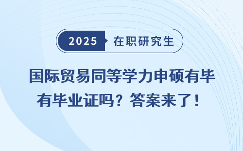 国际贸易同等学力申硕有毕业证吗？答案来了！