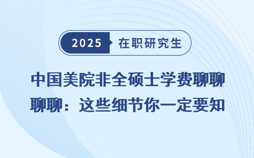中国美院非全硕士学费聊聊：这些细节你一定要知道
